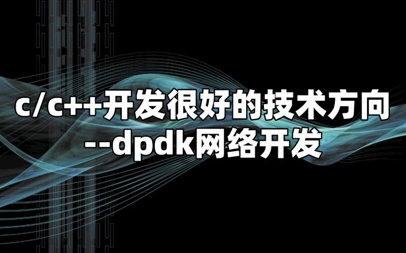 C/C++開發的高價值技術方向 DPDK網絡開發全面解析